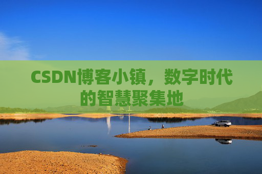 CSDN博客小镇，数字时代的智慧聚集地